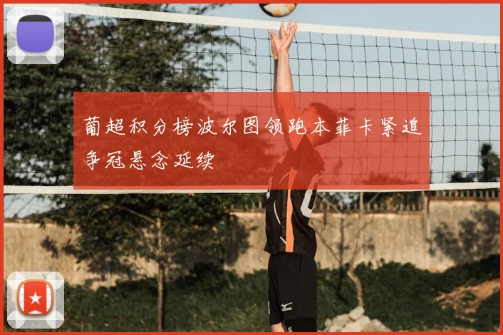 葡超积分榜波尔图领跑本菲卡紧追争冠悬念延续