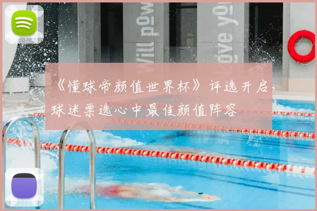 《懂球帝颜值世界杯》评选开启，球迷票选心中最佳颜值阵容
