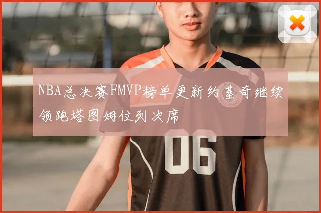 NBA总决赛FMVP榜单更新约基奇继续领跑塔图姆位列次席