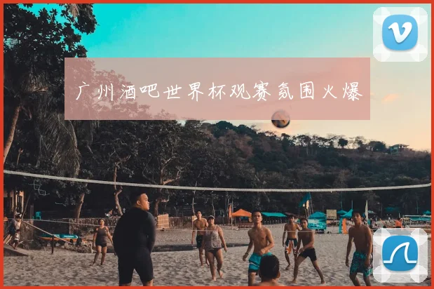 广州酒吧世界杯观赛氛围火爆