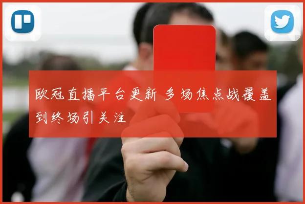 欧冠直播平台更新 多场焦点战覆盖到终场引关注