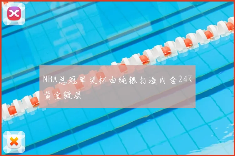 NBA总冠军奖杯由纯银打造内含24K黄金镀层