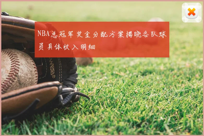 NBA总冠军奖金分配方案揭晓各队球员具体收入明细