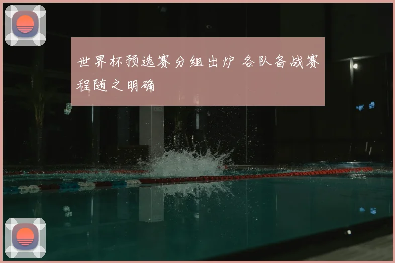 世界杯预选赛分组出炉 各队备战赛程随之明确