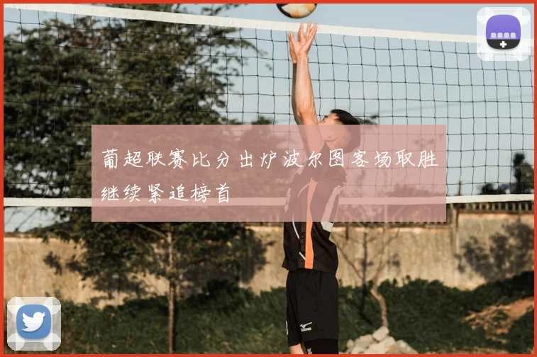 葡超联赛比分出炉波尔图客场取胜继续紧追榜首