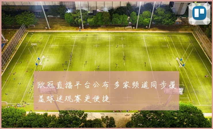 欧冠直播平台公布 多家频道同步覆盖球迷观赛更便捷