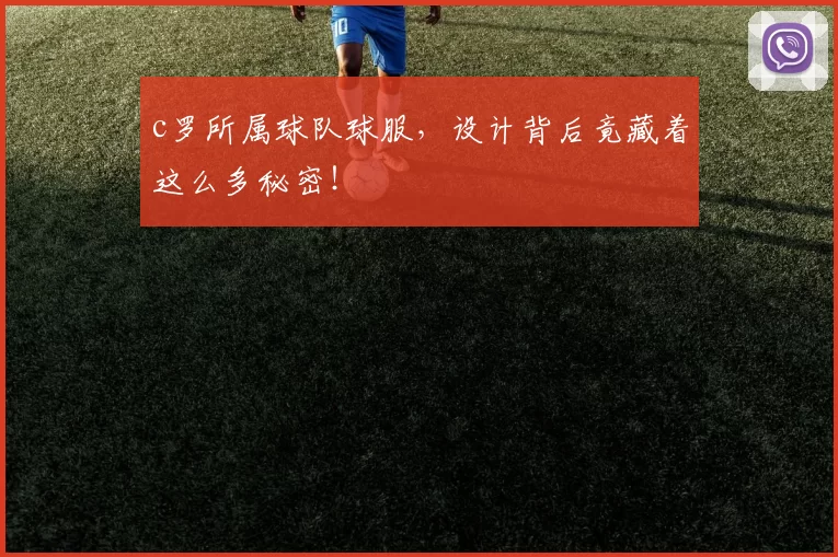 c罗所属球队球服，设计背后竟藏着这么多秘密！