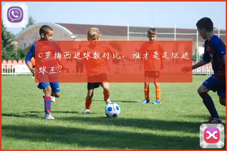 c罗梅西进球数对比，谁才是足坛进球王？